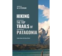 Hiking The Top Trails of Patagonia: In Full Colored Images and Maps! (Routes and Wild Paths Around The World)