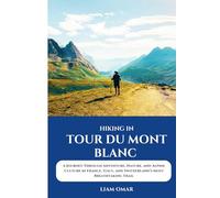 Hiking Tour du Mont Blanc 2025: A Journey Through Adventure, Nature, and Alpine Culture in France, Italy, and Switzerland’s Most Breathtaking Trail ... The Ultimate Hiking & Adventure Guides)