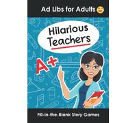 Hilarious Teachers Ad Libs for Adults: Fill in the Blank Story Games to Play With Friends (Word Games for Grownups)