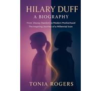 Hilary Duff: A Biography: From Disney Stardom to Modern Motherhood - The Inspiring Journey of a Millennial Icon