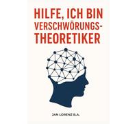Hilfe, ich bin Verschwörungstheoretiker: Ein kluger Ratgeber über Verschwörungsglauben, Misstrauen und den Weg zurück zur Wirklichkeit - für Betroffene, Angehörige und Neugierige