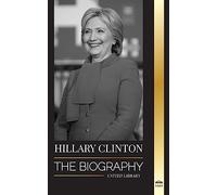 Hillary Clinton: The Biography of a First Lady Facing Hard Choices, and what Happened to her Campaign and America (Politics)