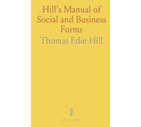 Hill's Manual of Social and Business Forms: A Guide to Correct Writing with Rules on Penmanship, Punctuation, and Composition