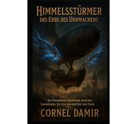 Himmelsstürmer - Das Erbe des Uhrmachers: Ein Steampunk-Abenteuer zwischen Zahnrädern, Blitzen und dem Ruf der Ferne. (Die Himmelsstürmer-Saga)