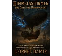 Himmelsstürmer - Das Erbe des Uhrmachers: Ein Steampunk-Abenteuer zwischen Zahnrädern, Blitzen und dem Ruf der Ferne.: 1 (Die Himmelsstürmer-Saga)