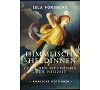 Himmlische Heldinnen: Von den Mythen bis zur Neuzeit (Römische Göttinnen): Antike Griechische Mythologie Buch für Erwachsene, Moderne Erzählung der ... Musen: Göttinnen in der Weltmythologie)