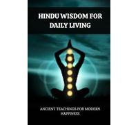 HINDU WISDOM FOR DAILY LIVING: ANCIENT TEACHINGS FOR MODERN HAPPINESS
