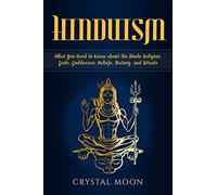 Hinduism: What You Need to Know about the Hindu Religion, Gods, Goddesses, Beliefs, History, and Rituals