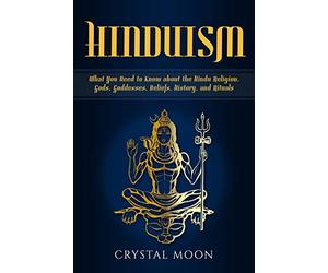 Hinduism: What You Need to Know about the Hindu Religion, Gods, Goddesses, Beliefs, History, and Rituals