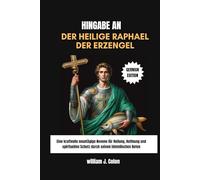 HINGABE AN DER HEILIGE RAPHAEL DER ERZENGEL: Eine kraftvolle neuntägige Novene für Heilung, Hoffnung und spirituellen Schutz durch seinen himmlischen Boten