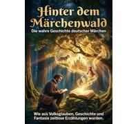 Hinter dem Märchenwald: Die wahre Geschichte deutscher Märchen: Wie aus Volksglauben, Geschichte und Fantasie zeitlose Erzählungen wurden.