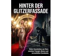 Hinter der Glitzerfassade: Wenn Ruhm zum Albtraum wird: Wahre Geschichten von Stars zwischen Triumph, Absturz und verzweifelten Comebacks