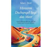 Hinterm Dschungel liegt das Meer: Eine Erzählung über das, was wir finden, wenn wir uns verlieren
