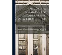 Hints On the Formation of Gardens and Pleasure Grounds: With Designs, in Various Styles of Rural Embellishment: Comprising Plans for Laying Out ... Hot Walls, and Stoves ... to Which Is
