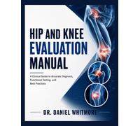 Hip and Knee Evaluation Manual: Comprehensive Assessment Methods with Functional Examination and Evidence-Based Musculoskeletal Diagnostic Techniques