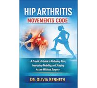 Hip Arthritis Movements Code: A Practical Guide to Reducing Pain, Improving Mobility, and Staying Active Without Surgery