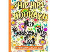 Hip, Hip, Hooray! I’m Back on My Feet - Hip Surgery Recovery Activity Book: Fun and Effective Recovery Activities for Men and Women After Hip Replacement Surgery