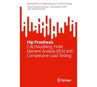 Hip Prosthesis: CAD Modeling, Finite Element Analysis (FEA) and Compressive Load Testing (SpringerBriefs in Applied Sciences and Technology)