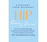 HIP - Recovery Journal: Your First 90 Days, Daily Awareness And Gratitude Practises, To Get You Back On Your Feet, After Hip Replacement Surgery (Kick Start Your Recovery)