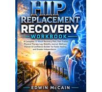 Hip Replacement Recovery Workbook: A Complete 12-Week Recovery Plan, Pain Tracker, Physical Therapy Log, Mobility Journal, Wellness Planner & ... for Faster Healing and Greater Independence