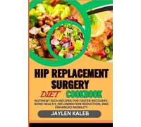HIP REPLACEMENT SURGERY DIET COOKBOOK: Nutrient-Rich Recipes For Faster Recovery, Bone Health, Inflammation Reduction, And Enhanced Mobility