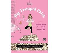 Hip Tranquil Chick: A Guide to Life on and Off the Yoga Mat
