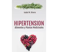 HIPERTENSIÓN. Alimentos y Plantas Medicinales: Conoce TODO sobre la tensión alta, y aprende cómo bajarla con la alimentación, con zumos y con las plantas medicinales más efectivas.