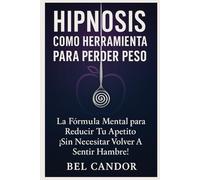 HIPNOSIS COMO HERRAMIENTA PARA PERDER PESO: La Fórmula Mental para Reducir tu Apetito ¡Sin Necesitar Volver a Sentir Hambre!: 6 (Hipnosis Para Adelgazar)