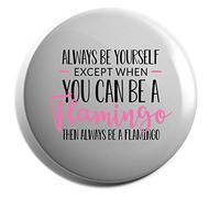 Hippowarehouse Always be yourself except when you can be a flamingo then always be a flamingo Badge Various Sizes 38mm 50mm 75mm