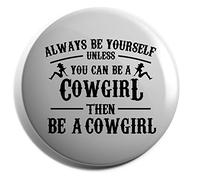 Hippowarehouse Always be yourself unless you can be a cowgirl then be a cowgirl Badge Various Sizes 38mm 50mm 75mm