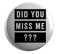 Hippowarehouse Did you miss me ??? Badge Various Sizes 38mm 50mm 75mm