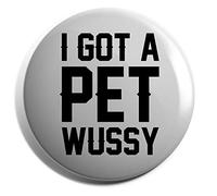 Hippowarehouse I got a pet wussy Badge Various Sizes 38mm 50mm 75mm