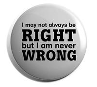 Hippowarehouse I May Not Always Be Right But I Am Never Wrong Badge Pin 50mm