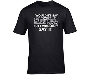Hippowarehouse I Wouldnt say Youre Stupid. You are. But I Wouldn?t say it Unisex Short Sleeve t-Shirt (Specific Size Guide in Description) Black