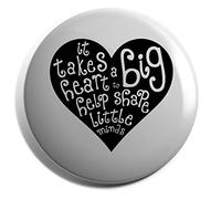 Hippowarehouse It Takes a Big Heart to Help Shape Little Minds Badge Various Sizes 38mm 50mm 75mm