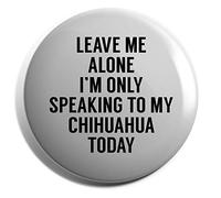 Hippowarehouse Leave me alone I'm only speaking to my chihuahua today - dog Badge Various Sizes 38mm 50mm 75mm