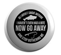 Hippowarehouse No I haven't caught anything I haven'teven had a bite now go away and stop bothering me Badge Various Sizes 38mm 50mm 75mm