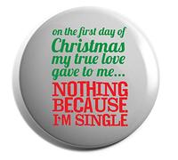 Hippowarehouse On the First Day of Christmas My True Love Gave to Me.Nothing Because I'm Single Badge Various Sizes 38mm 50mm 75mm