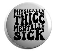 Hippowarehouse physically thicc mentally sick Badge Various Sizes 38mm 50mm 75mm