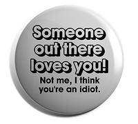Hippowarehouse Someone out there loves you. Not me, I think you're an idiot. Badge Pin 25mm