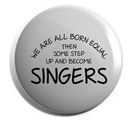 Hippowarehouse We are all born equal then some step up and become singers Badge Various Sizes 38mm 50mm 75mm