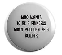 Hippowarehouse Who wants to be a princess when you can be a builder Badge Various Sizes 38mm 50mm 75mm