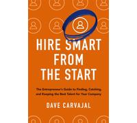 Hire Smart from the Start : The Entrepreneur's Guide to Finding, Catching, and Keeping the Best Talent for Your Company