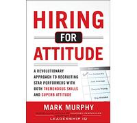 Hiring for Attitude: A Revolutionary Approach to Recruiting and Selecting People with Both Tremendous Skills and Superb Attitude