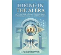 Hiring in the AI Era: A Practical Guide to Using Artificial Intelligence for Recruiting, Screening, and Fair Hiring Practices