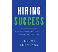 Hiring Success: How Visionary CEOs Compete for the Best Talent