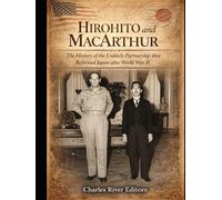 Hirohito and MacArthur: The History of the Unlikely Partnership that Reformed Japan after World War II