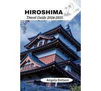 HIROSHIMA Travel Guide 2024-2025: An Insider Journey Through Time, Culture and Revival in the Heart of Japan