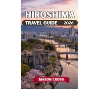 HIROSHIMA TRAVEL GUIDE 2026: Japan’s Beacon of Peace. A City Reborn Beyond Imagination. Experience the Spirit, Beauty, and Legacy of Hiroshima.