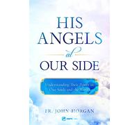 His Angels at Our Side: Understanding Their Power in Our Souls and the World
